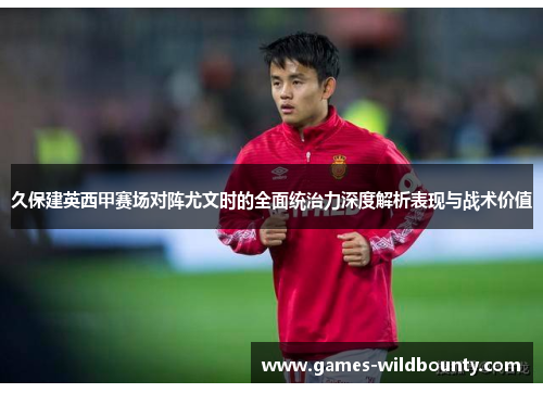 久保建英西甲赛场对阵尤文时的全面统治力深度解析表现与战术价值