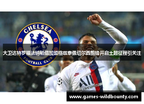 大卫达特罗福法纳租借加盟格兹泰佩切尔西前锋开启土超征程引关注
