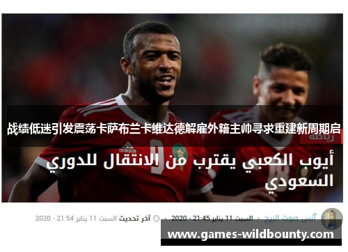 战绩低迷引发震荡卡萨布兰卡维达德解雇外籍主帅寻求重建新周期启