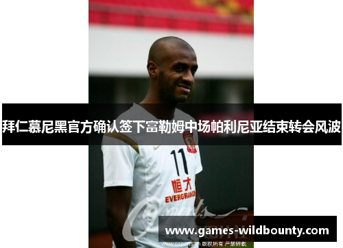 拜仁慕尼黑官方确认签下富勒姆中场帕利尼亚结束转会风波 拜仁慕尼黑官方确认签下富勒姆中场帕利尼亚结束转会风波