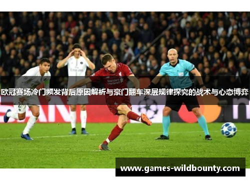 欧冠赛场冷门频发背后原因解析与豪门翻车深层规律探究的战术与心态博弈 欧冠赛场冷门频发背后原因解析与豪门翻车深层规律探究的战术与心态博弈