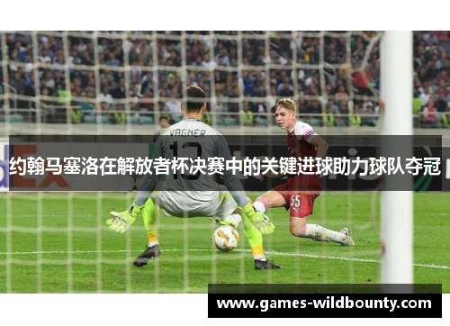 约翰马塞洛在解放者杯决赛中的关键进球助力球队夺冠