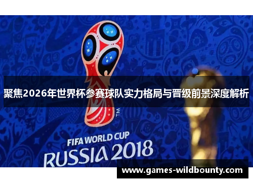 聚焦2026年世界杯参赛球队实力格局与晋级前景深度解析