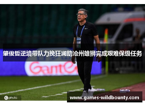 肇俊哲逆境带队力挽狂澜助沧州雄狮完成艰难保级任务