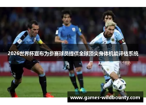 2026世界杯宣布为参赛球员提供全球顶尖身体机能评估系统