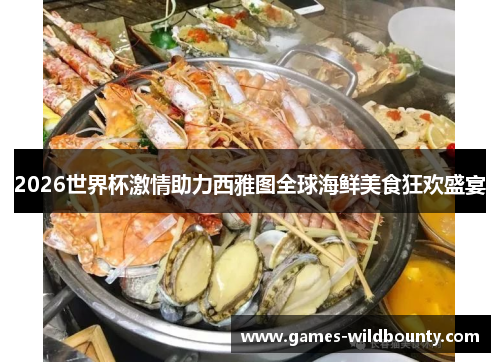 2026世界杯激情助力西雅图全球海鲜美食狂欢盛宴 2026世界杯激情助力西雅图全球海鲜美食狂欢盛宴