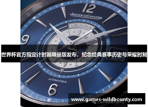 世界杯官方指定计时器限量版发布，纪念经典赛事历史与荣耀时刻