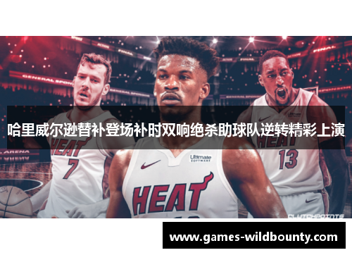 哈里威尔逊替补登场补时双响绝杀助球队逆转精彩上演 哈里威尔逊替补登场补时双响绝杀助球队逆转精彩上演