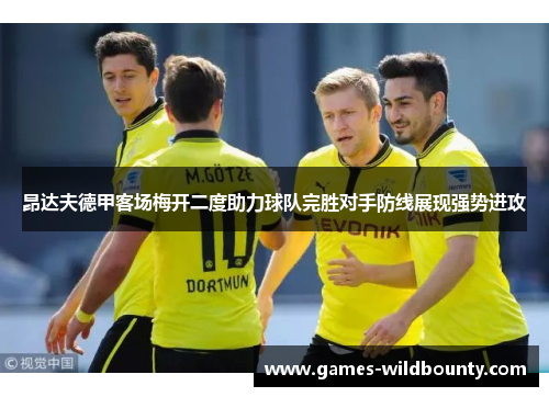 昂达夫德甲客场梅开二度助力球队完胜对手防线展现强势进攻