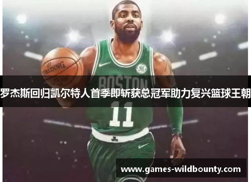 罗杰斯回归凯尔特人首季即斩获总冠军助力复兴篮球王朝