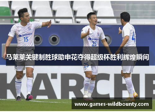 马莱莱关键制胜球助申花夺得超级杯胜利辉煌瞬间