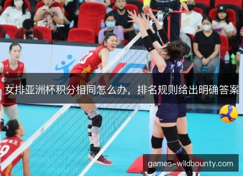 女排亚洲杯积分相同怎么办，排名规则给出明确答案