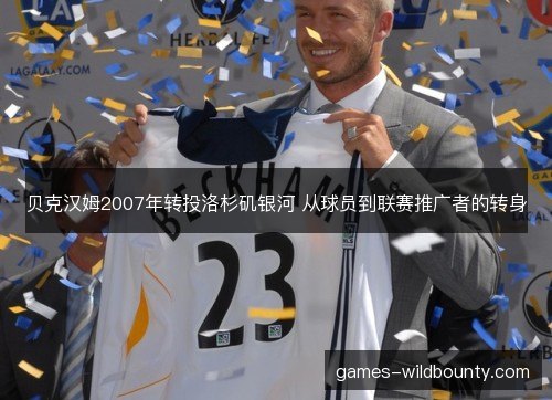 贝克汉姆2007年转投洛杉矶银河 从球员到联赛推广者的转身 贝克汉姆2007年转投洛杉矶银河 从球员到联赛推广者的转身